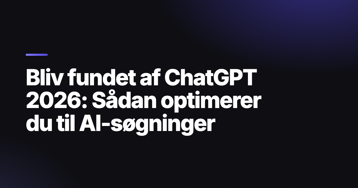 Bliv fundet af ChatGPT 2026: Sådan optimerer du til AI-søgninger